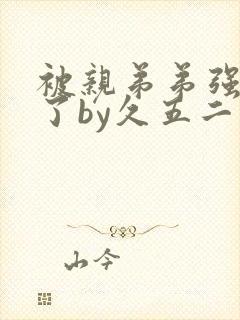 被亲弟弟强制爱了by久五二