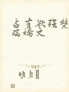 占有欲强双男主病娇文