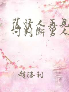 旧情人再见面如何判断男人还有感情