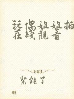 玩偶姐姐拍的剧在线观看