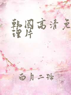 韩国高清免费伦理片