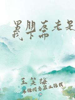 男朋友老是想摸我下面