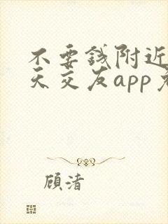 不要钱附近人聊天交友app免费