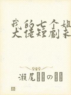 我的七个姐姐是大佬短剧未删减