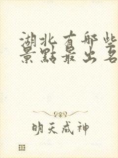 湖北有哪些旅游景点最出名的地方