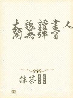 大魏读书人笔趣阁无弹窗