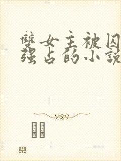 双女主被囚禁被强占的小说叫什么