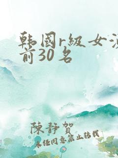 韩国r级女演员前30名