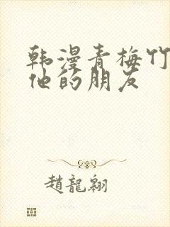 韩漫青梅竹马和他的朋友