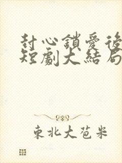 封心锁爱后开始短剧大结局