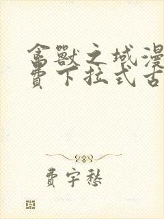 禽兽之域漫画免费下拉式古风漫画星