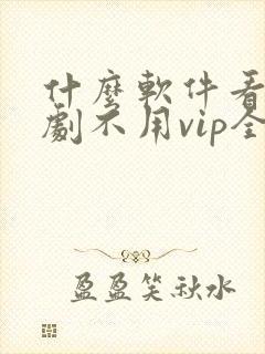 什么软件看电视剧不用vip全部免费