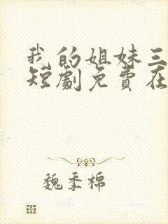 我的姐妹三千岁短剧免费在线