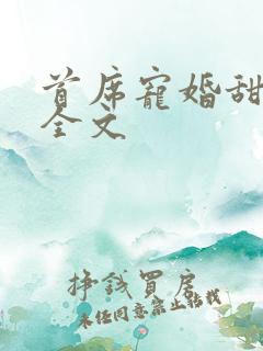 首席宠婚甜蜜蜜全文