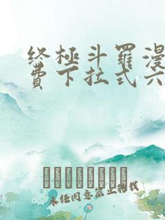 终极斗罗漫画免费下拉式六漫画