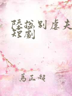 陆总别虐夫人了短剧