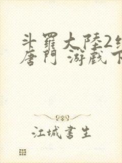 斗罗大陆2绝世唐门 游戏下载