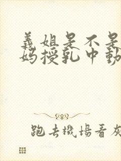 义姐是不是良妈妈授乳中动漫全集免费观看