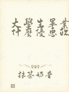 大学生毕业后有什么优惠政策