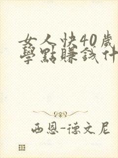 女人快40岁了学点赚钱什么好呢