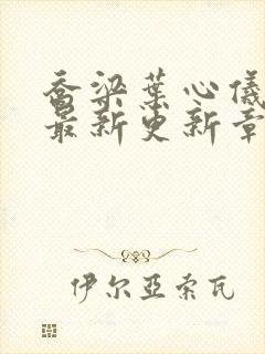 乔梁叶心仪超前最新更新章节