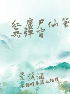 红尘尸仙笔趣阁无弹窗