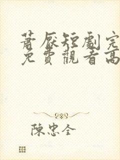 萧厌短剧完整版免费观看高清