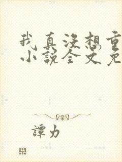 我真没想重生啊小说全文免费阅读正版