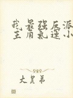 我最强反派掠夺主角气运小说网