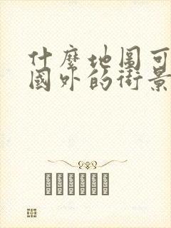 什么地图可以看国外的街景