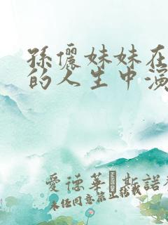 孙俪妹妹在蛮好的人生中演谁