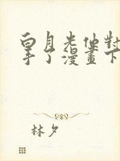 白月光他对我下手了漫画下拉式免费