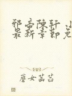 邪帝陈轩 小说最新章节免费阅读