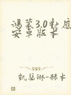 鸿蒙3.0对应安卓版本