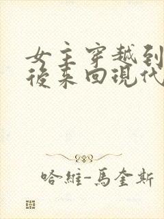 女主穿越到古代后来回现代的小说