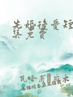 先婚后爱短剧全集免费