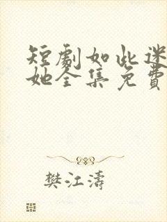 短剧如此迷人的她全集免费观看