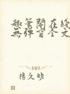 趣笔阁在线阅读无弹窗全文