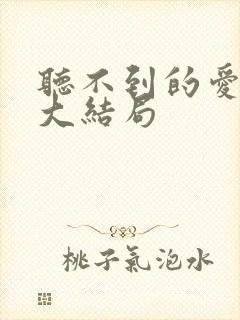 听不到的爱短剧大结局