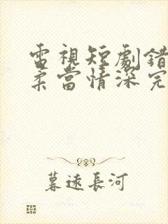 电视短剧错把温柔当情深完整版