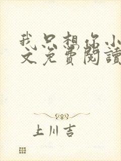 我只想你小说全文免费阅读无弹窗