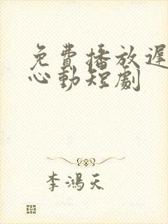 免费播放迟来的心动短剧