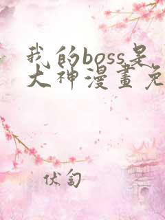 我的boss是大神漫画免费下拉式