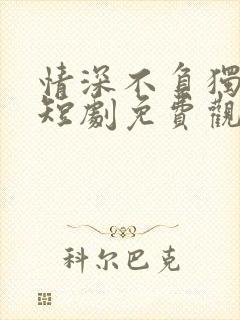 情深不负独念语短剧免费观看