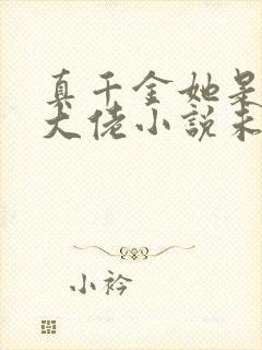 真千金她是全能大佬小说未删减版