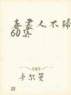 春尽人不归短剧60集