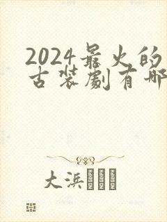 2024最火的古装剧有哪些