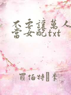 不要让万人迷她当女配txt