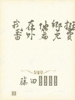 我在他乡挺好的番外篇免费播放