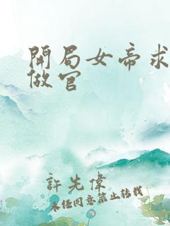 开局女帝求我去做官